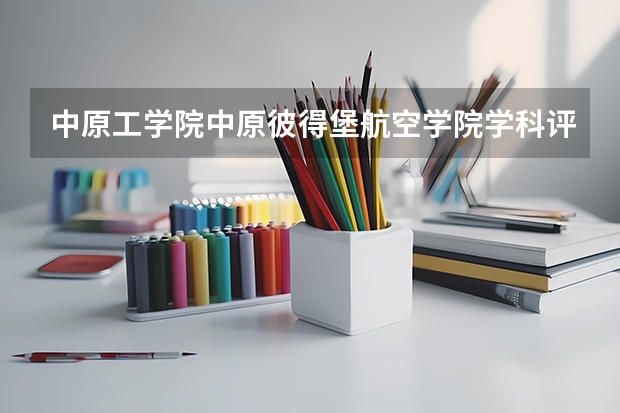 中原工学院中原彼得堡航空学院学科评估结果一览表