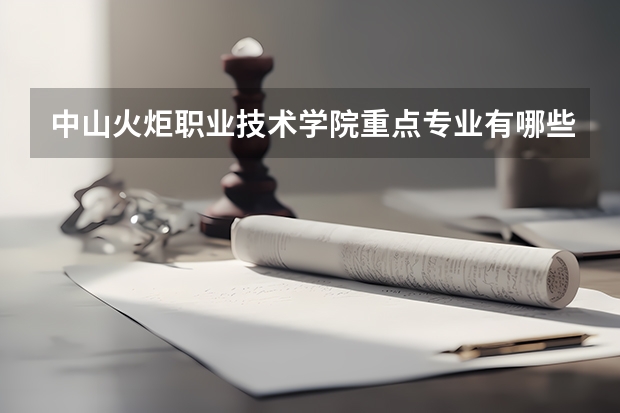 中山火炬职业技术学院重点专业有哪些
