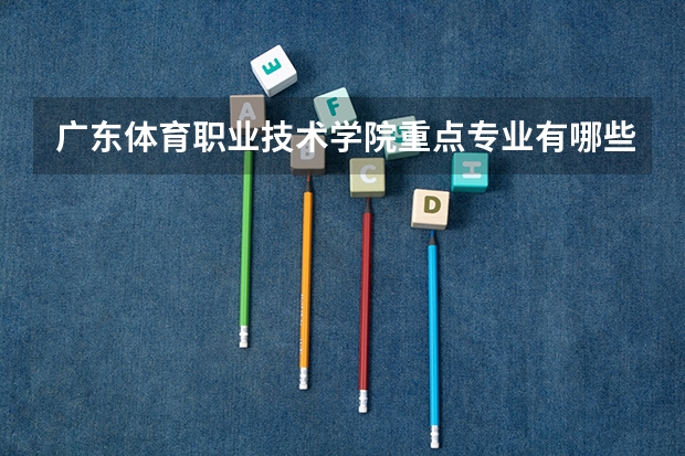 广东体育职业技术学院重点专业有哪些