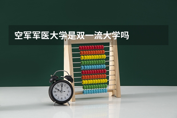 空军军医大学是双一流大学吗