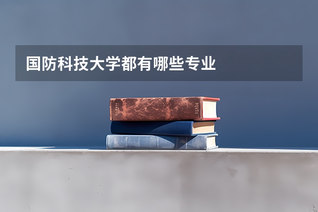 国防科技大学都有哪些专业