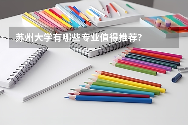 苏州大学有哪些专业值得推荐？