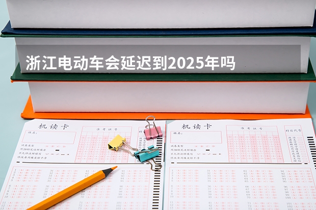 浙江电动车会延迟到2025年吗