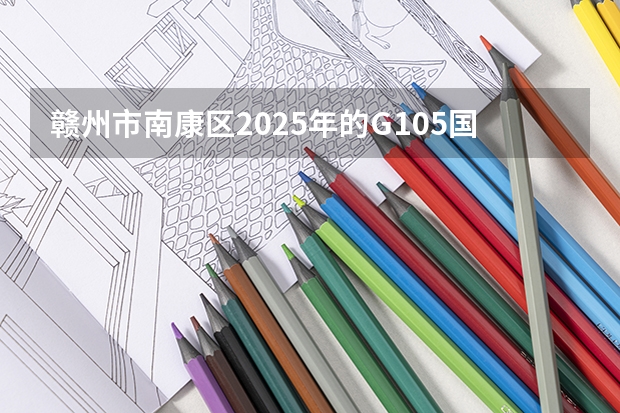 赣州市南康区2025年的G105国道改线二期工程会于几月份开启建设工作呢？