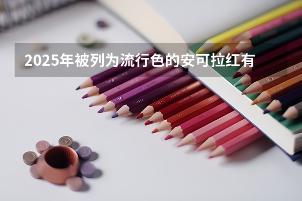 2025年被列为流行色的安可拉红有着怎样的色彩特征(HP2025打印机色彩套不准,调整无效果)