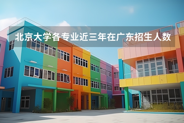 北京大学各专业近三年在广东招生人数一览表