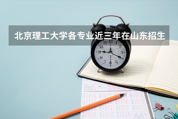 北京理工大学各专业近三年在山东招生人数一览表