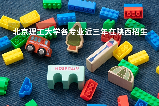 北京理工大学各专业近三年在陕西招生人数一览表