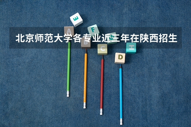 北京师范大学各专业近三年在陕西招生人数一览表