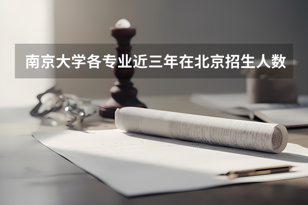 南京大学各专业近三年在北京招生人数一览表