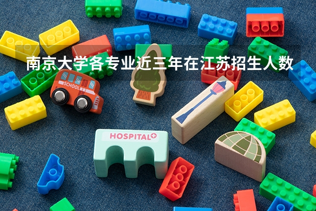 南京大学各专业近三年在江苏招生人数一览表