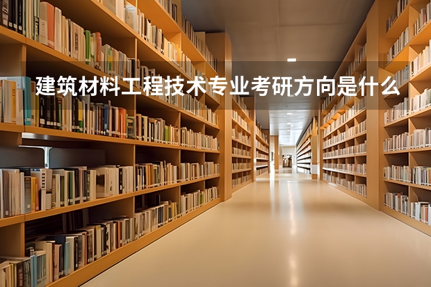 建筑材料工程技术专业考研方向是什么
