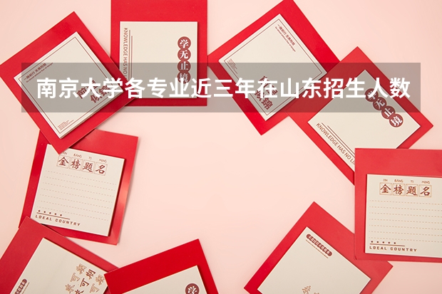 南京大学各专业近三年在山东招生人数一览表