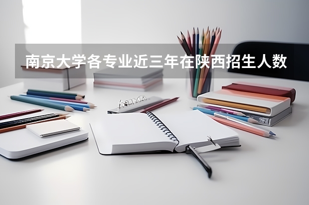 南京大学各专业近三年在陕西招生人数一览表
