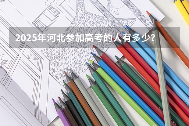 2025年河北参加高考的人有多少？