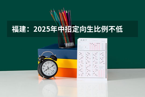 福建：2025年中招定向生比例不低于70% 2025内蒙古高考是3+3还是3+1+2模式？
