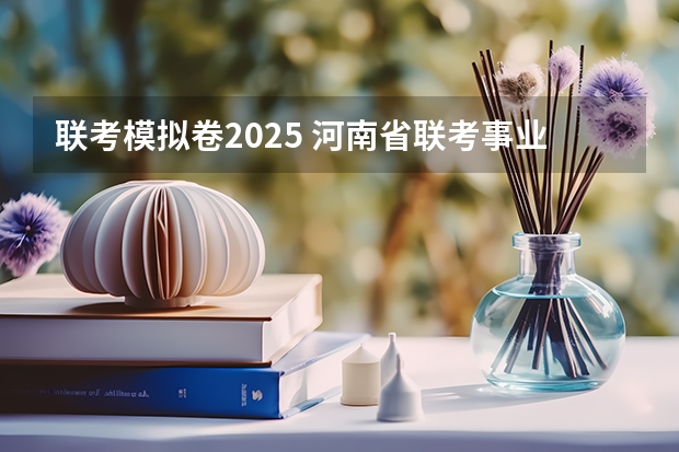 联考模拟卷2025 河南省联考事业编2025报名时间