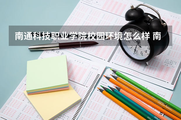 南通科技职业学院校园环境怎么样 南通科技职业学院宿舍环境好不好