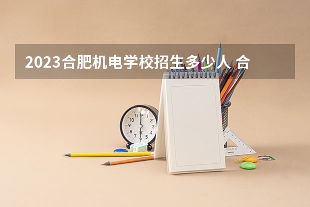 2023合肥机电学校招生多少人 合肥机电学校录取分数多少