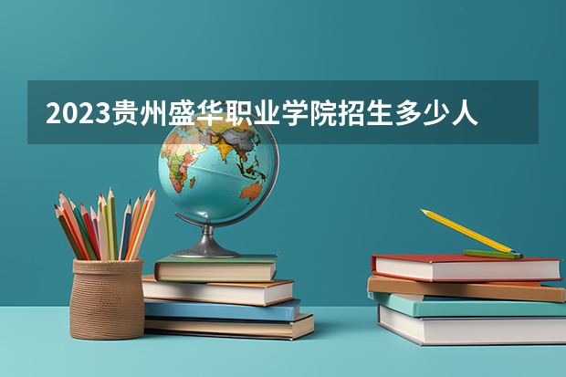 2023贵州盛华职业学院招生多少人 贵州盛华职业学院录取分数多少