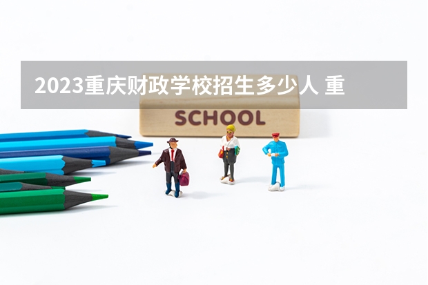 2023重庆财政学校招生多少人 重庆财政学校录取分数多少