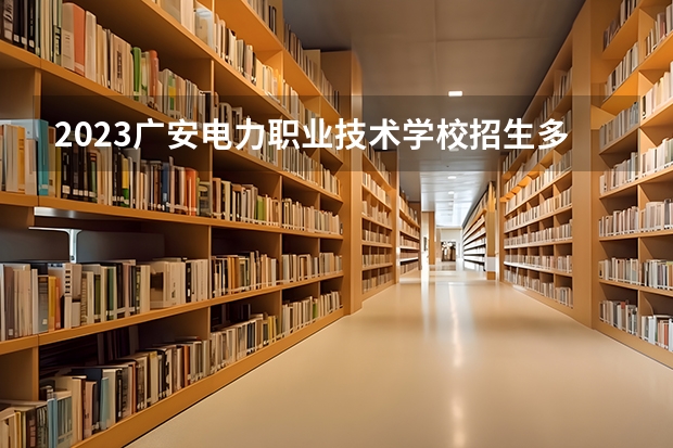 2023广安电力职业技术学校招生多少人 广安电力职业技术学校录取分数多少