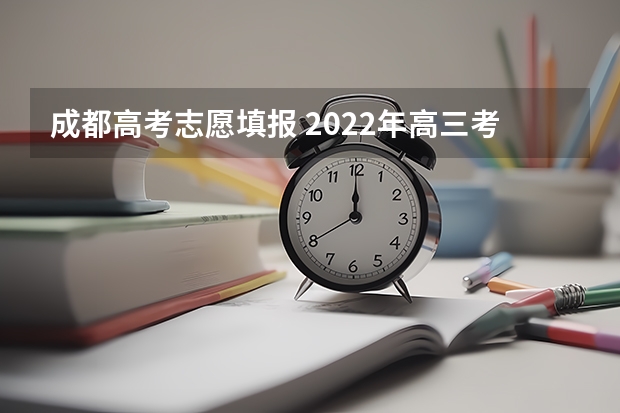 成都高考志愿填报 2022年高三考生怎样填报志愿和选专业