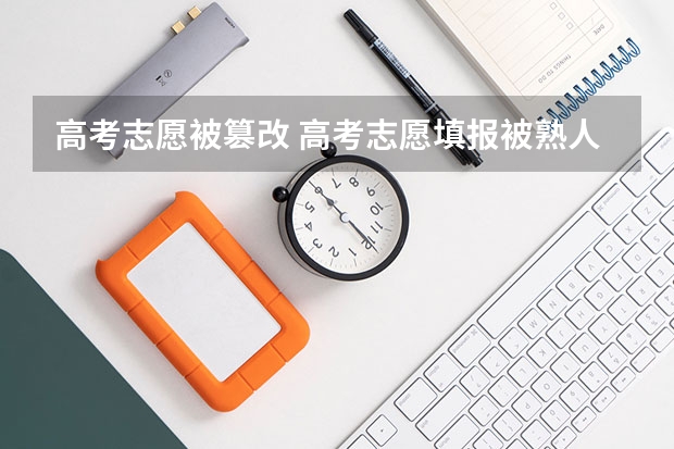 高考志愿被篡改 高考志愿填报被熟人修改是怎么回事