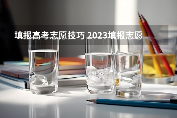 填报高考志愿技巧 2023填报志愿的方法和技巧是什么