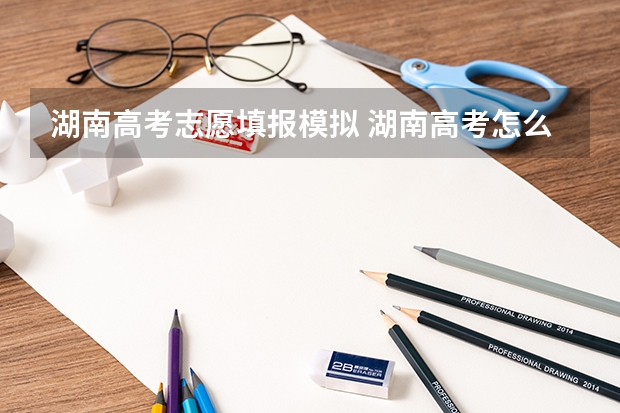 湖南高考志愿填报模拟 湖南高考怎么填志愿
