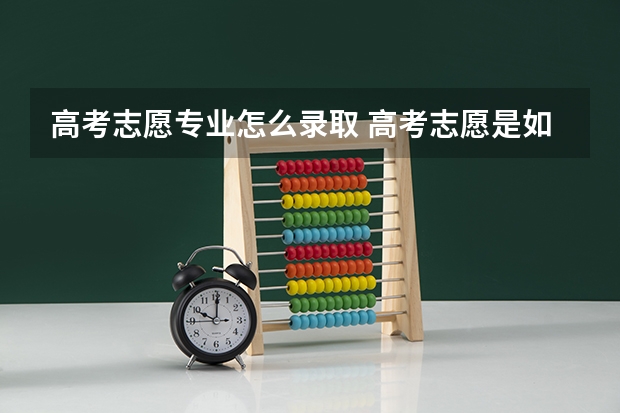 高考志愿专业怎么录取 高考志愿是如何录取的？