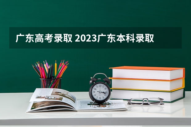 广东高考录取 2023广东本科录取率