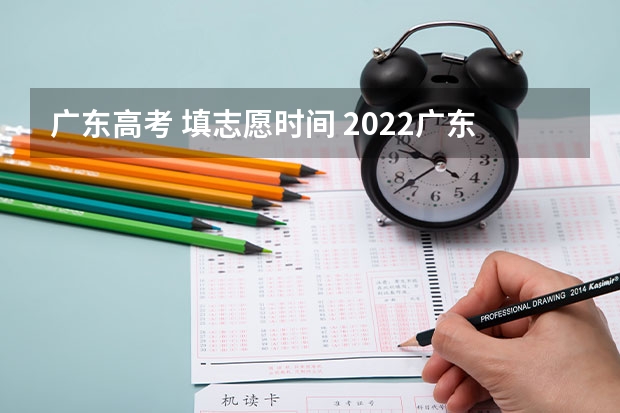 广东高考 填志愿时间 2022广东高考几月几号报专科批志愿