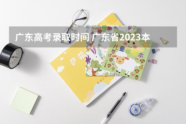 广东高考录取时间 广东省2023本科录取时间