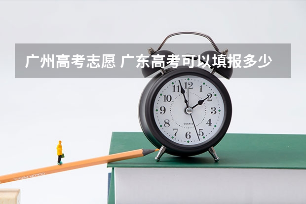 广州高考志愿 广东高考可以填报多少个志愿