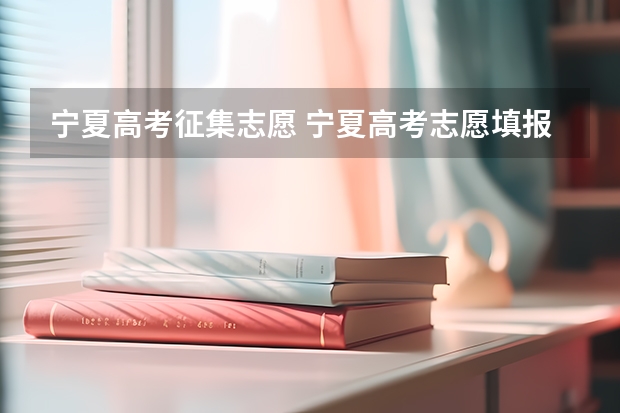 宁夏高考征集志愿 宁夏高考志愿填报时间