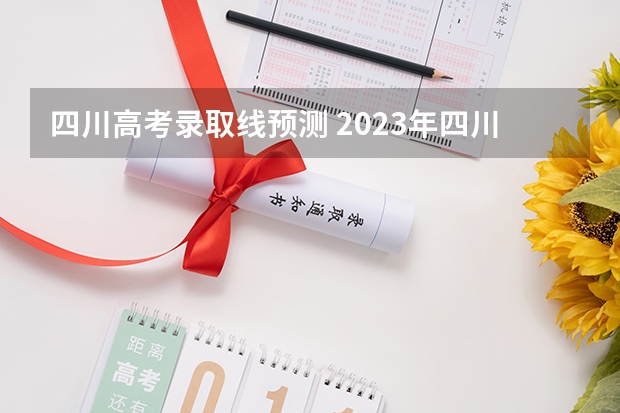 四川高考录取线预测 2023年四川高考预估分数线
