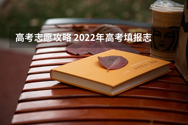 高考志愿攻略 2022年高考填报志愿的方法和技巧一览