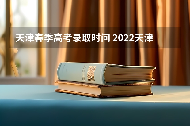 天津春季高考录取时间 2022天津春考查分时间
