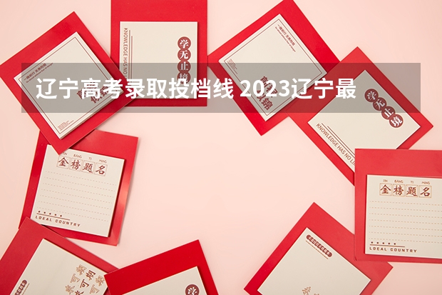 辽宁高考录取投档线 2023辽宁最低投档线