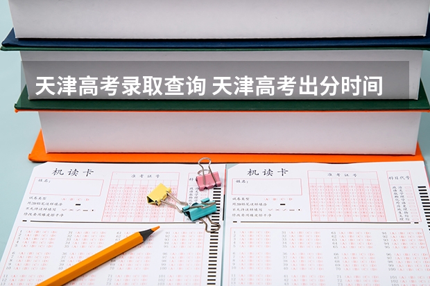 天津高考录取查询 天津高考出分时间2023