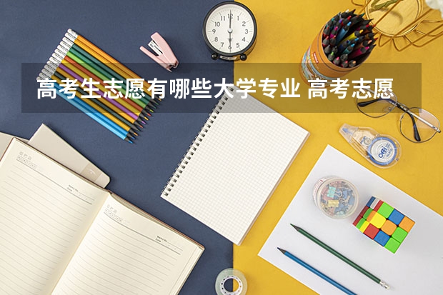 高考生志愿有哪些大学专业 高考志愿里最热门的专业有哪些?