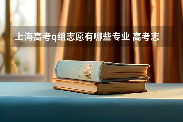 上海高考q组志愿有哪些专业 高考志愿填报专业组那栏填什么？