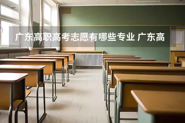 广东高职高考志愿有哪些专业 广东高考志愿可以填几个学校几个专业