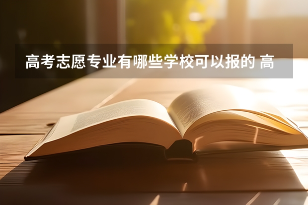 高考志愿专业有哪些学校可以报的 高考志愿同一个学校可以报几个专业