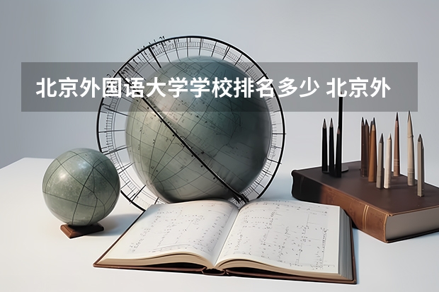 北京外国语大学学校排名多少 北京外国语大学省内排第几