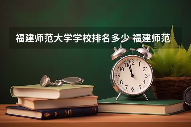 福建师范大学学校排名多少 福建师范大学省内排第几