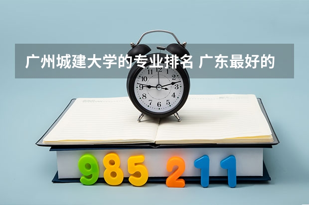 广州城建大学的专业排名 广东最好的民办大专排名
