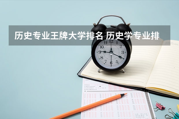 历史专业王牌大学排名 历史学专业排名，有哪些好的大学