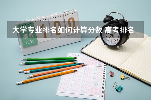 大学专业排名如何计算分数 高考排名怎么算？